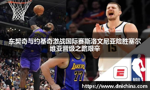 东契奇与约基奇激战国际赛斯洛文尼亚险胜塞尔维亚晋级之路艰辛