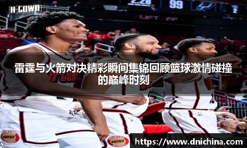 雷霆与火箭对决精彩瞬间集锦回顾篮球激情碰撞的巅峰时刻