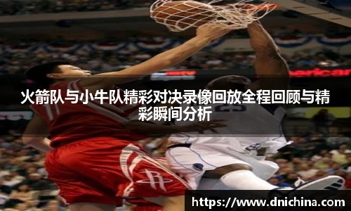 火箭队与小牛队精彩对决录像回放全程回顾与精彩瞬间分析