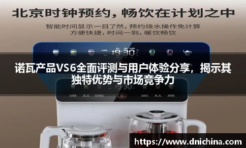诺瓦产品VS6全面评测与用户体验分享，揭示其独特优势与市场竞争力