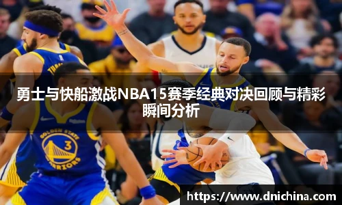 勇士与快船激战NBA15赛季经典对决回顾与精彩瞬间分析