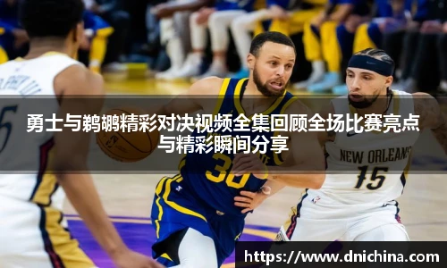 勇士与鹈鹕精彩对决视频全集回顾全场比赛亮点与精彩瞬间分享