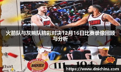 火箭队与灰熊队精彩对决12月16日比赛录像回顾与分析