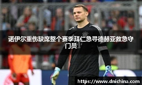 诺伊尔重伤缺席整个赛季拜仁急寻德赫亚救急守门员