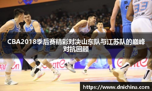 CBA2018季后赛精彩对决山东队与江苏队的巅峰对抗回顾