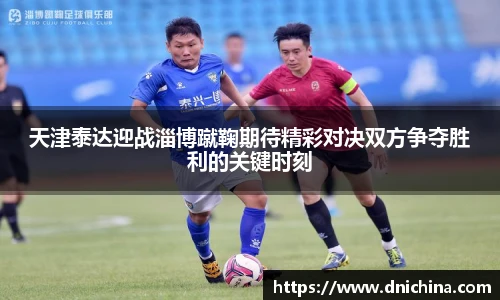 天津泰达迎战淄博蹴鞠期待精彩对决双方争夺胜利的关键时刻