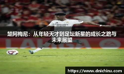 楚阿梅尼：从年轻天才到足坛新星的成长之路与未来展望