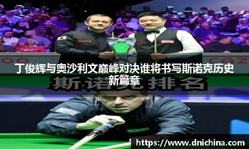 丁俊辉与奥沙利文巅峰对决谁将书写斯诺克历史新篇章