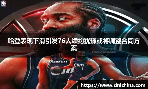 哈登表现下滑引发76人续约犹豫或将调整合同方案
