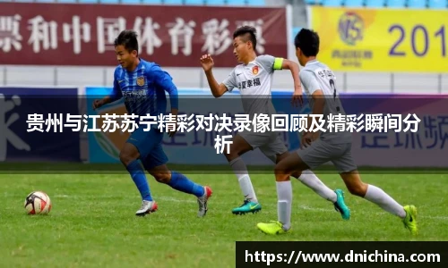 贵州与江苏苏宁精彩对决录像回顾及精彩瞬间分析