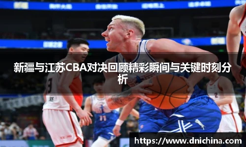 新疆与江苏CBA对决回顾精彩瞬间与关键时刻分析