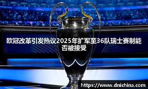 欧冠改革引发热议2025年扩军至36队瑞士赛制能否被接受
