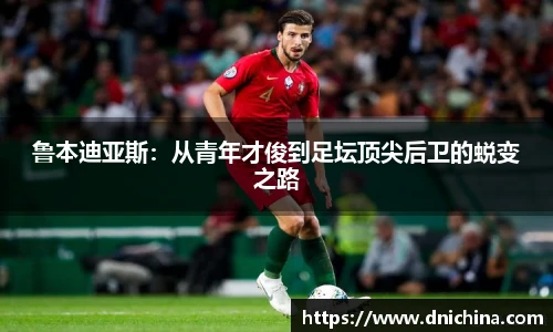 鲁本迪亚斯：从青年才俊到足坛顶尖后卫的蜕变之路